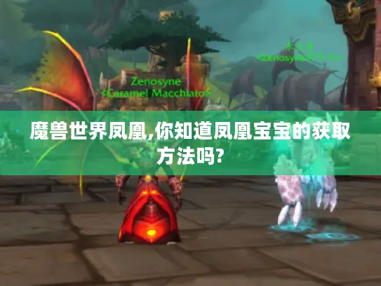 魔兽世界凤凰,你知道凤凰宝宝的获取方法吗? 魔兽世界凤凰,你知道凤凰宝宝的获取方法吗?