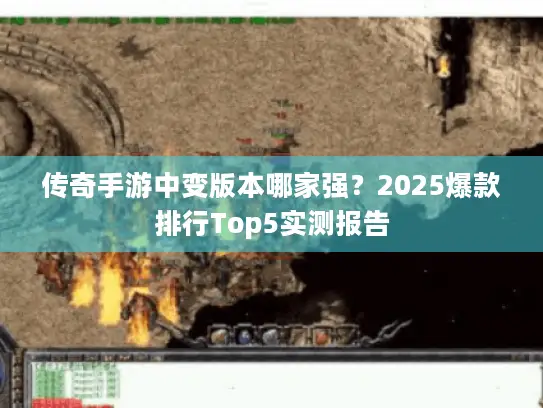 传奇手游中变版本哪家强？2025爆款排行Top5实测报告