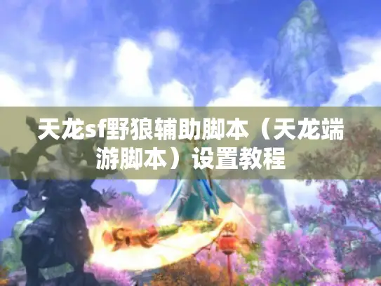天龙sf野狼辅助脚本（天龙端游脚本）设置教程