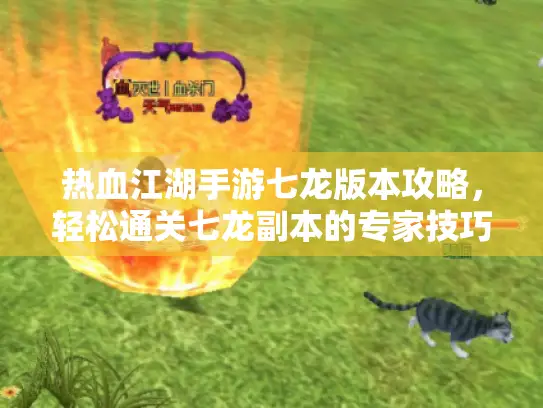 热血江湖手游七龙版本攻略,轻松通关七龙副本的专家技巧 热血江湖手游七龙版本攻略,轻松通关七龙副本的专家技巧