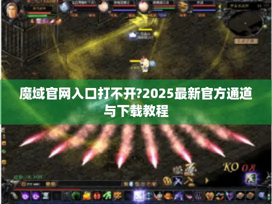 魔域官网入口打不开?2025最新官方通道与下载教程