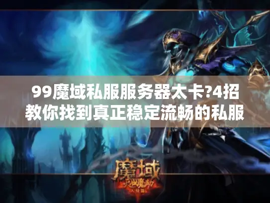 99魔域私服服务器太卡?4招教你找到真正稳定流畅的私服!