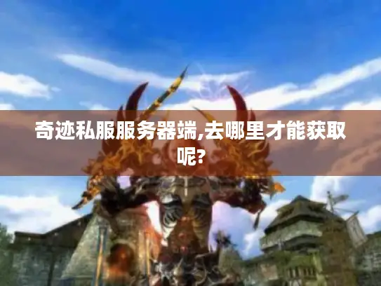 奇迹私服服务器端,去哪里才能获取呢?