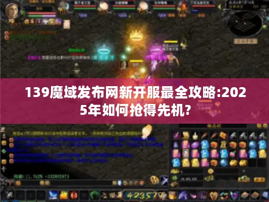 139魔域发布网新开服最全攻略:2025年如何抢得先机?