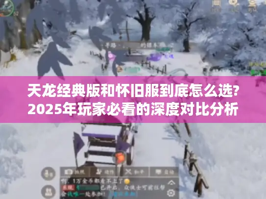 天龙经典版和怀旧服到底怎么选?2025年玩家必看的深度对比分析 天龙经典版和怀旧服到底怎么选?2025年玩家必看的深度对比分析