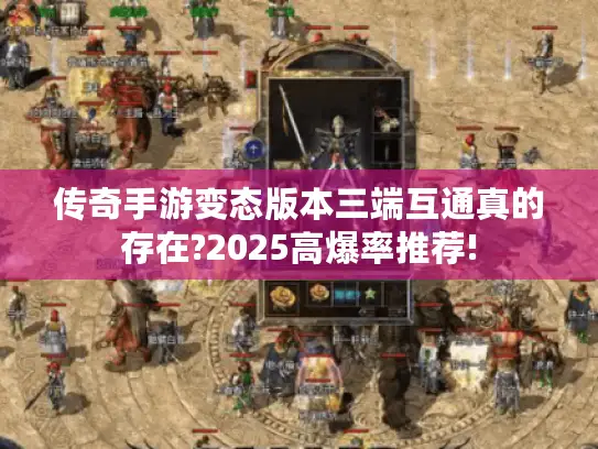 传奇手游变态版本三端互通真的存在?2025高爆率推荐!