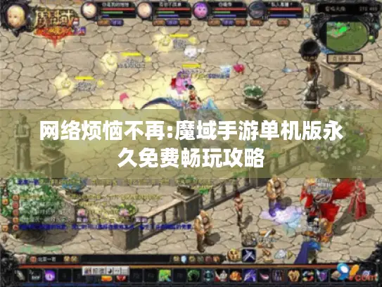 网络烦恼不再:魔域手游单机版永久免费畅玩攻略
