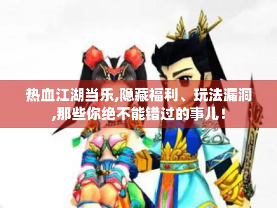 热血江湖当乐,隐藏福利、玩法漏洞,那些你绝不能错过的事儿！