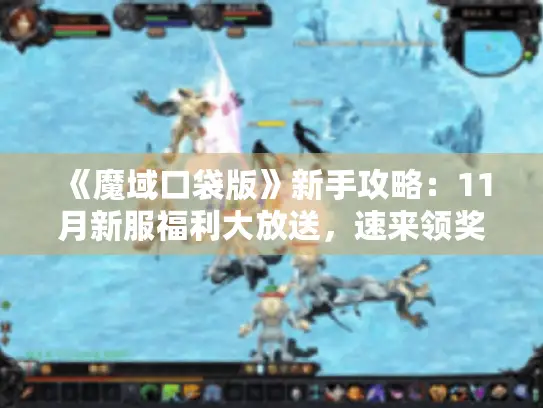 《魔域口袋版》新手攻略:11月新服福利大放送,速来领奖! 《魔域口袋版》新手攻略:11月新服福利大放送,速来领奖!