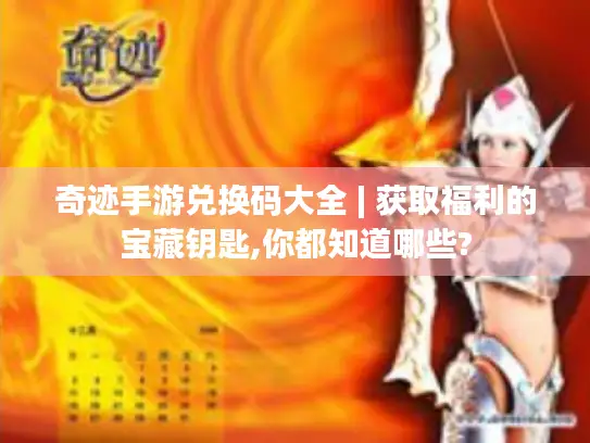 奇迹手游兑换码大全 | 获取福利的宝藏钥匙,你都知道哪些? 奇迹手游兑换码大全 | 获取福利的宝藏钥匙,你都知道哪些?