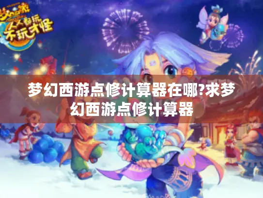 梦幻西游点修计算器在哪?求梦幻西游点修计算器