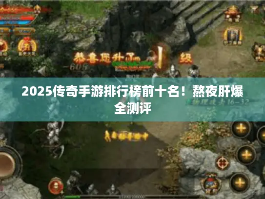 2025传奇手游排行榜前十名！熬夜肝爆全测评