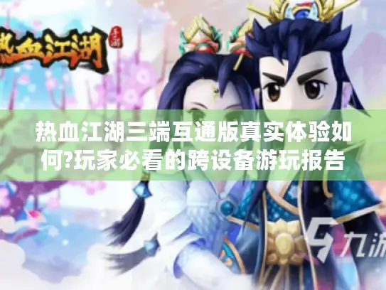 热血江湖三端互通版真实体验如何?玩家必看的跨设备游玩报告 热血江湖三端互通版真实体验如何?玩家必看的跨设备游玩报告