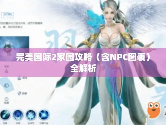 完美国际2家园攻略(含NPC图表)全解析 完美国际2家园攻略(含NPC图表)全解析