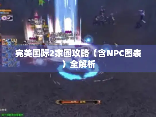 完美国际2家园攻略(含NPC图表)全解析 完美国际2家园攻略(含NPC图表)全解析