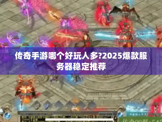 传奇手游哪个好玩人多?2025爆款服务器稳定推荐