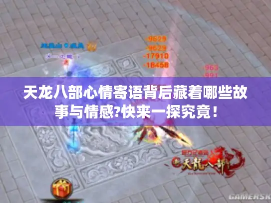 天龙八部心情寄语背后藏着哪些故事与情感?快来一探究竟！