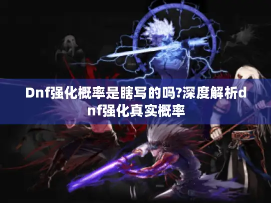 Dnf强化概率是瞎写的吗?深度解析dnf强化真实概率 Dnf强化概率是瞎写的吗?深度解析dnf强化真实概率