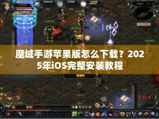 魔域手游苹果版怎么下载?2025年iOS完整安装教程 魔域手游苹果版怎么下载?2025年iOS完整安装教程
