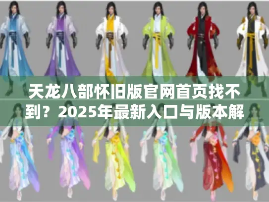 天龙八部怀旧版官网首页找不到？2025年最新入口与版本解析在这里！