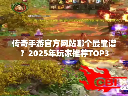 传奇手游官方网站哪个最靠谱?2025年玩家推荐TOP3 传奇手游官方网站哪个最靠谱?2025年玩家推荐TOP3