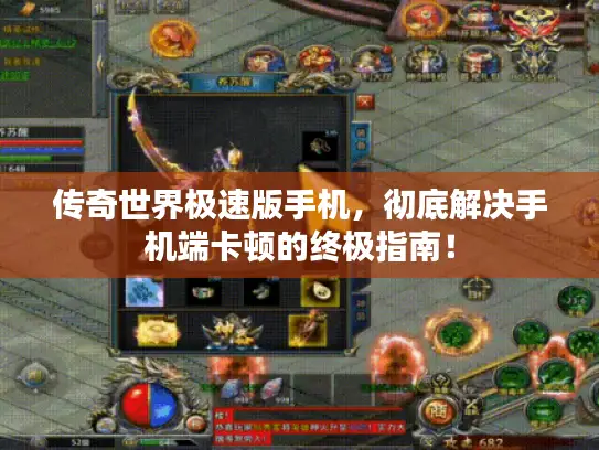 传奇世界极速版手机，彻底解决手机端卡顿的终极指南！