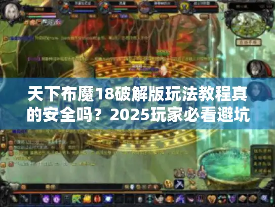 天下布魔18破解版玩法教程真的安全吗？2025玩家必看避坑指南