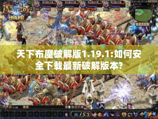 天下布魔破解版1.19.1:如何安全下载最新破解版本? 天下布魔破解版1.19.1:如何安全下载最新破解版本?