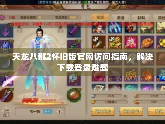 天龙八部2怀旧版官网访问指南,解决下载登录难题 天龙八部2怀旧版官网访问指南,解决下载登录难题