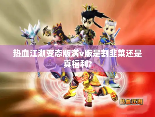 热血江湖变态版满v版是割韭菜还是真福利?