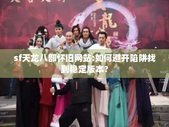 sf天龙八部怀旧网站:如何避开陷阱找到稳定版本? sf天龙八部怀旧网站:如何避开陷阱找到稳定版本?