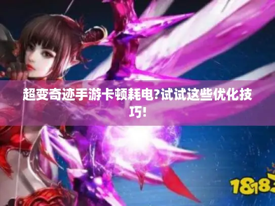 超变奇迹手游卡顿耗电?试试这些优化技巧!