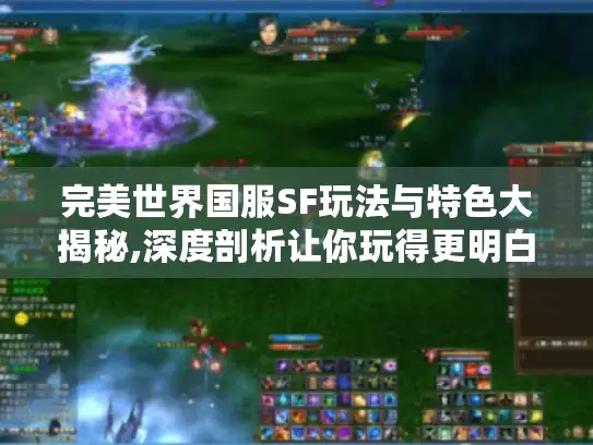 完美世界国服SF玩法与特色大揭秘,深度剖析让你玩得更明白！