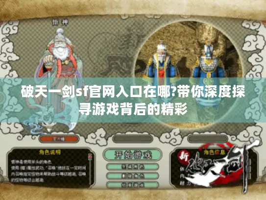 破天一剑sf官网入口在哪?带你深度探寻游戏背后的精彩 破天一剑sf官网入口在哪?带你深度探寻游戏背后的精彩