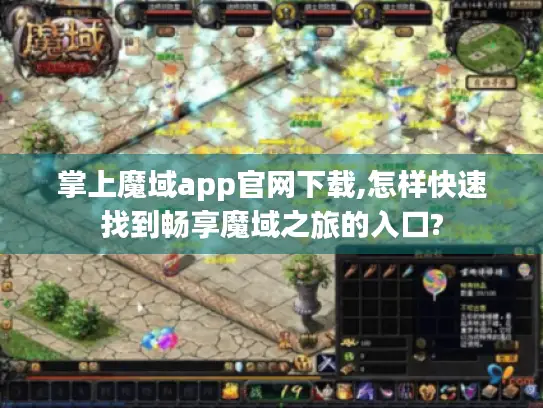 掌上魔域app官网下载,怎样快速找到畅享魔域之旅的入口? 掌上魔域app官网下载,怎样快速找到畅享魔域之旅的入口?