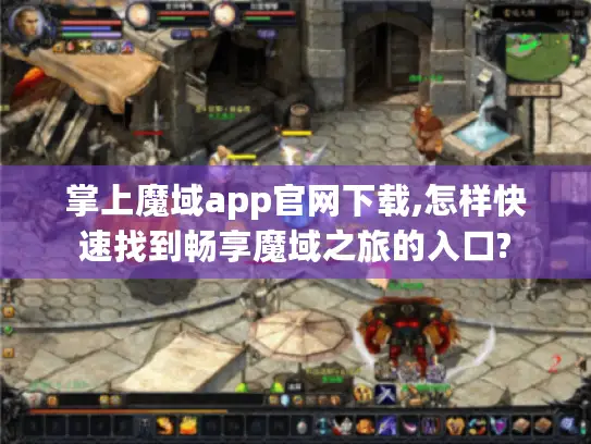 掌上魔域app官网下载,怎样快速找到畅享魔域之旅的入口? 掌上魔域app官网下载,怎样快速找到畅享魔域之旅的入口?