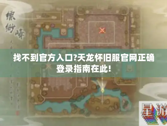 找不到官方入口?天龙怀旧服官网正确登录指南在此!