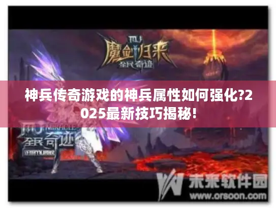 神兵传奇游戏的神兵属性如何强化?2025最新技巧揭秘!