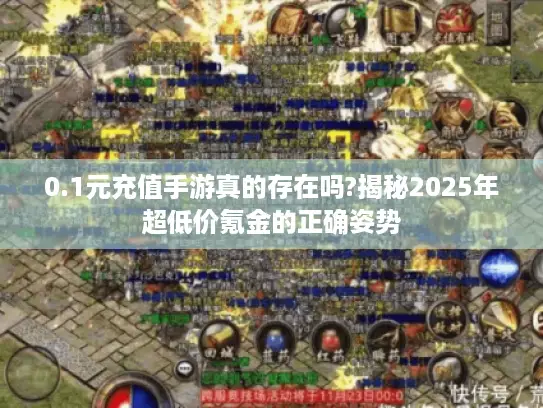 0.1元充值手游真的存在吗?揭秘2025年超低价氪金的正确姿势
