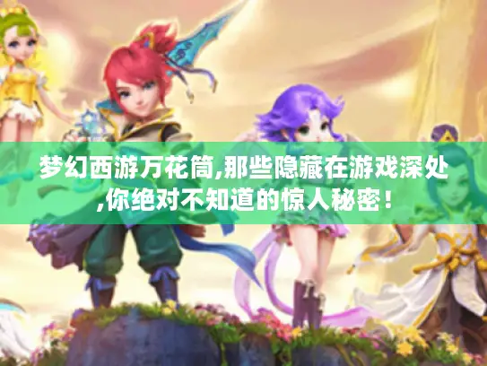 梦幻西游万花筒,那些隐藏在游戏深处,你绝对不知道的惊人秘密！