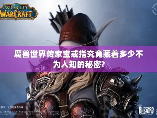 魔兽世界传家宝戒指究竟藏着多少不为人知的秘密?