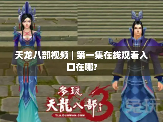 天龙八部视频 | 第一集在线观看入口在哪?