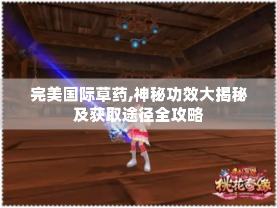 完美国际草药,神秘功效大揭秘及获取途径全攻略