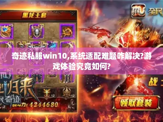 奇迹私服win10,系统适配难题咋解决?游戏体验究竟如何? 奇迹私服win10,系统适配难题咋解决?游戏体验究竟如何?