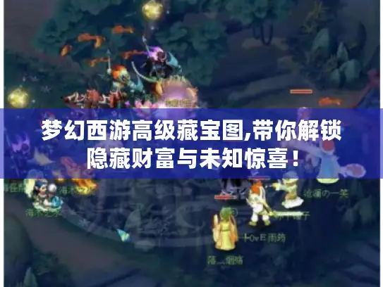 梦幻西游高级藏宝图,带你解锁隐藏财富与未知惊喜！