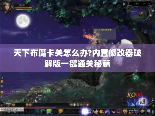 天下布魔卡关怎么办?内置修改器破解版一键通关秘籍