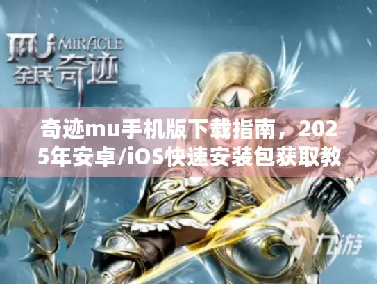 奇迹mu手机版下载指南,2025年安卓/iOS快速安装包获取教程 奇迹mu手机版下载指南,2025年安卓/iOS快速安装包获取教程