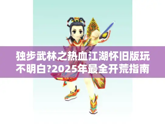 独步武林之热血江湖怀旧版玩不明白?2025年最全开荒指南在此