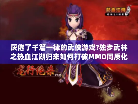 厌倦了千篇一律的武侠游戏?独步武林之热血江湖归来如何打破MMO同质化困局? 厌倦了千篇一律的武侠游戏?独步武林之热血江湖归来如何打破MMO同质化困局?