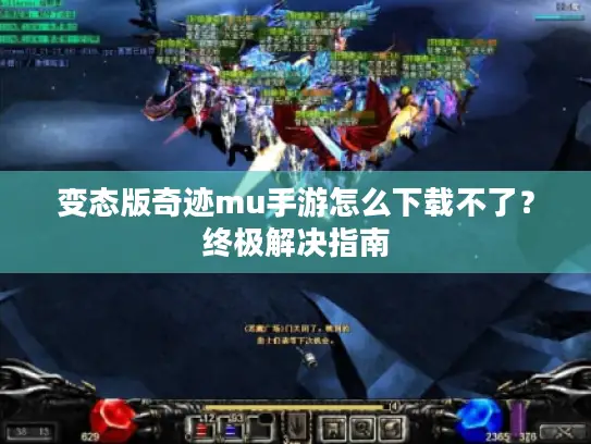 变态版奇迹mu手游怎么下载不了？终极解决指南